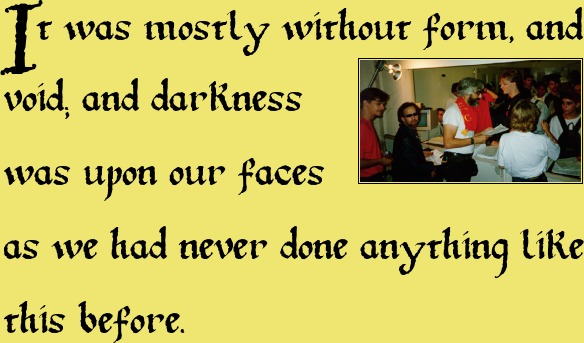 It was mostly without form, and void; and darkness was upon our faces, as we had never done anything like this before.